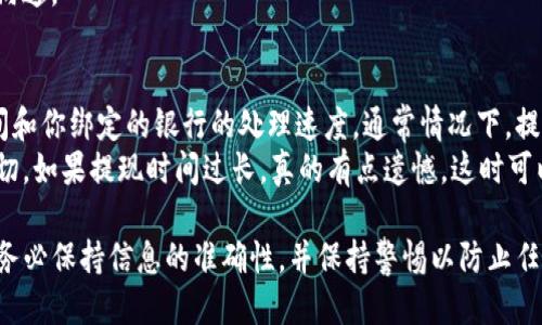 提现到TP钱包的具体操作步骤如下：

1. 开通TP钱包账户
如果你还没有TP钱包账户，首先需要下载TP钱包应用并完成注册。确保你已经设置好安全措施，如密码和生物识别（指纹或面部识别）来保护你的资产。

2. 绑定银行卡或支付方式
在TP钱包中，找到“资产”或“钱包”部分，通常会有一个“添加银行卡”或“绑定支付方式”的选项。按照提示输入你的银行账户信息，确保所有信息的真实性和准确性，以便顺利提取资金。

3. 选择提现选项
成功绑定银行卡后，返回到TP钱包的主界面，寻找“提现”选项。点击该选项后，系统会弹出提现流程，通常会包含选择提现方式和输入提现金额的步骤。

4. 输入提现信息
在提现界面，你需要选择提现到的银行卡或支付方式，输入你要提现的金额。务必注意，自身账户的余额及提现金额的限制，以免影响提现的顺利进行。

5. 确认并提交申请
在确保所有信息无误后，点击“确认”或“提交”按钮。此时，TP钱包可能会要求你进行二次确认，比如输入交易密码或进行安全验证。完成所有步骤后，系统会提示你提现申请已提交。

6. 等待处理
提现申请提交后，你需要耐心等待处理。具体到账时间视情况而定，通常在工作日内会比较快，但根据银行的处理速度，可能会有一定的延迟。

7. 检查提现记录
提现成功后，你可以在TP钱包的“提现记录”中查看到账情况，确保资金顺利入账。如未及时到账，可以尝试联系TP钱包客服进行咨询。

常见问题解答

问题1：提现失败的原因是什么？
提现失败的原因可能有很多，常见的包括以下几点：
ul
  li账户信息填写错误：请确认你的提现账户和银行卡信息正确无误。/li
  li余额不足：确保你的TP钱包余额足够覆盖提现金额和相关手续费。/li
  li操作时间问题：有些平台在特定时间段可能会暂停提现服务，建议在非高峰期进行操作。/li
  li银行问题：可能由于银行方的网络维护等原因导致提现延迟或失败。/li
/ul
如果遇到问题，谨记要冷静应对，检查自己的操作是否有误，并及时与客服沟通。

问题2：提现到账有多久的时间限制？
一般来说，提现到账的时间会依赖于多个因素，其中包括TP钱包的处理时间和你绑定的银行的处理速度。通常情况下，提现在工作日内到账较快，而在节假日或周末可能会有所延迟。
我真心觉得，了解这些信息是非常重要的，因为在急需用钱时，时间就是一切。如果提现时间过长，真的有点遗憾。这时可以选择通过客服咨询具体的原因，通常客服会提供详细的信息和解决方案。

通过以上各步骤，用户可以顺利将资金提现至TP钱包。在操作的每一步中，务必保持信息的准确性，并保持警惕以防止任何安全问题。希望这篇指南能帮助到有需要的朋友！