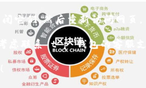 关于“t p钱包网页打不开”的问题，您可以尝试以下几个步骤来解决：

1. **检查网络连接**：确认您的网络连接是否正常，尝试通过其他网站来测试是否能够正常访问互联网。

2. **清除浏览器缓存**：有时候浏览器的缓存文件会导致页面无法正常加载。您可以尝试清除浏览器缓存和cookie，然后重新打开网页。

3. **换用其他浏览器**：尝试使用不同的浏览器，例如 Chrome、Firefox 或 Edge，看看是否能够访问 t p 钱包网页。

4. **检查网址是否正确**：再确认一遍输入的网址是否有误，确保没有拼写错误。

5. **查看服务器状态**：有可能是 t p 钱包的服务器正在维护或出现故障，您可以在社交媒体或者相关论坛查看是否有其他用户报告同样的问题。

6. **关闭代理或VPN**：如果您正在使用代理或VPN，尝试关闭它们，然后重新访问网页。

7. **联系支持团队**：如果以上步骤都无法解决问题，可以考虑联系 t p 钱包的客服支持，询问他们是否有服务器问题或其他故障。

如果您还有其他相关问题或者需要更多帮助，请随时告诉我！