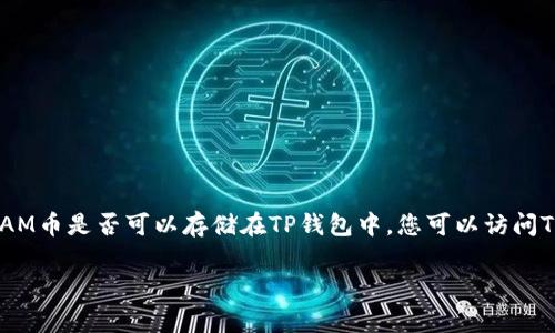 目前，BEAM币是一个隐私币，而TP钱包（Trust Wallet）通常支持多种加密货币的存储和交易。 要确认BEAM币是否可以存储在TP钱包中，您可以访问TP钱包的官方网站或应用程序内的钱包支持列表。同时，确保常规更新应用程序，以确保您拥有最新的信息。

如果您对BEAM币存储在TP钱包的兼容性有其他疑问或需要进一步的帮助，请随时问我！