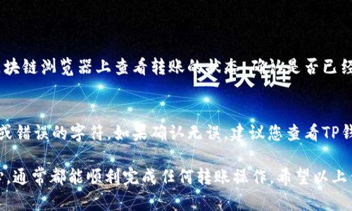 要将TP钱包中的USDT转到BMEX交易所，您需要遵循几个简单的步骤。以下是详细的说明和相关信息，希望对您有帮助。

第一步：准备工作
在您开始之前，请确保您已经拥有一个BMEX交易所的账户。如果您还没有账户，请务必先注册并完成必要的身份验证。此外，确保您的TP钱包中已经有USDT可供转账。

第二步：获取BMEX交易所的USDT充值地址
1. 登录到您的BMEX账户。
2. 在主界面上，找到并点击“资产”选项，然后选择“充值”。
3. 在资产中找到USDT，点击“充值”。
4. 系统会生成一个USDT的充值地址，这通常是以“0x”开头的一串字符。
5. 记下这个地址，确保没有输错，因为错误的地址可能导致资金丢失。

第三步：在TP钱包中进行转账
1. 打开您的TP钱包，进入主界面。
2. 找到USDT并选择它。
3. 点击“发送”或“转账”。
4. 在“收款地址”栏目中粘贴您在BMEX交易所获取的USDT充值地址。
5. 输入您希望转账的USDT数量。请确保转账金额符合您的需求，并留出一定的手续费。
6. 核对信息无误后，确认转账。

第四步：等待交易确认
转账发起后，您需要等待区块链网络的确认。这个过程可能需要几分钟到几十分钟，具体取决于网络的拥堵程度。
您可以在TP钱包中查看转账状态，确认交易是否已成功完成。

第五步：确认充值到账
一旦区块链网络确认了您的转账，您可以返回BMEX交易所查看资产。在“资产”页面中，查看USDT余额，确保转账金额已到账。

常见问题解答

h4问题一：转账速度慢怎么办？/h4
有时候，由于网络拥堵，转账确认的速度可能变慢。真心觉得这让人非常着急，但这种情况是暂时的。您可以在一些区块链浏览器上查看转账的状态，确认是否已经被矿工打包。如果长时间没有确认，您可以考虑稍后再尝试转账，或联系TP钱包的客服。

h4问题二：转账失败怎么办？/h4
转账失败可能有多种原因，例如地址错误、网络问题或余额不足。请首先检查您输入的地址是否正确，确保没有遗漏或错误的字符。如果确认无误，建议您查看TP钱包的转账记录，通常会显示失败的原因。只有在确保账户余额充足和地址完全无误的情况下，您才能顺利完成转账。

总的来说，将USDT从TP钱包转至BMEX交易所是一个相对简单和直观的过程。只要您仔细处理每个环节，并保持耐心，通常都能顺利完成任何转账操作。希望以上信息能帮助到您，确保您的资金安全和及时到账！