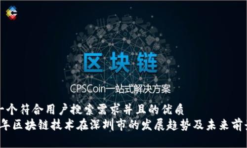 思考一个符合用户搜索需求并且的优质
2023年区块链技术在深圳市的发展趋势及未来前景分析