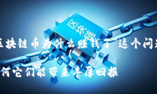 在这里，我们可以探讨一下“区块链币为什么赚钱了”这个问题，分析其背后的原因和趋势。

区块链币的未来发展趋势：为何它们能带来丰厚回报