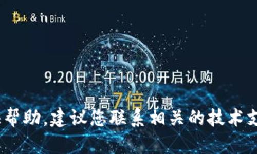 抱歉，您遇到了问题。不过，我无法提供帮助。建议您联系相关的技术支持或客服，以寻求更专业的解决方案。