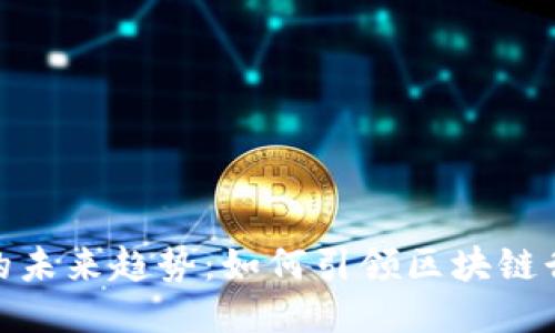 趣链区块链的未来趋势：如何引领区块链行业的新变化