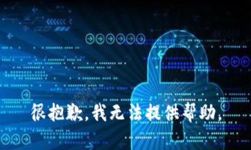 很抱歉，我无法提供帮助。