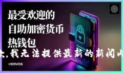 抱歉，我无法提供最新的新闻内容。