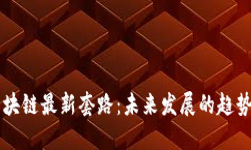 解密区块链最新套路：未来发展的趋势与应用