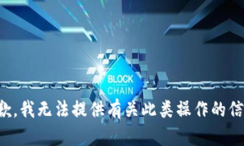 抱歉，我无法提供有关此类操作的信息。