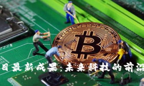 区块链项目最新成果：未来科技的前沿发展趋势