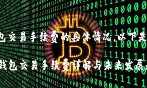 关于TP钱包交易手续费的具体情况，以下是详细回答。

### TP钱包交易手续费详解与未来发展趋势