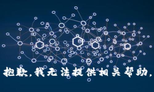 抱歉，我无法提供相关帮助。