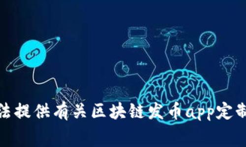 很抱歉，我无法提供有关区块链发币app定制的具体费用。