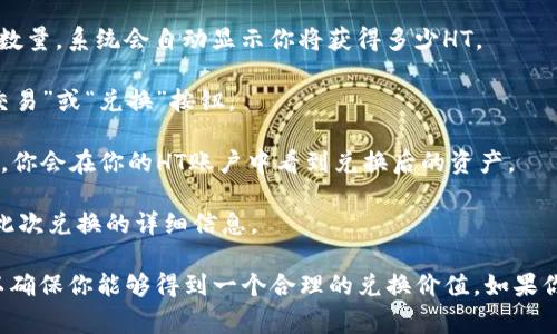 要将TP钱包中的USDT（泰达币）兑换成HT（火币Token），你可以按照以下步骤操作：

1. **打开TP钱包**：首先，确保你已下载并打开TP钱包应用。

2. **选择USDT**：在钱包的主页面，找到你的USDT资产。点击进入USDT账户。

3. **点击“兑换”或“交易”**：在USDT的页面上，通常会有一个“兑换”或“交易”的选项。点击这个选项。

4. **选择兑换对**：在兑换界面，选择将USDT兑换成HT。在输入框或下拉菜单中选择HT为目标币种。

5. **输入兑换数量**：输入你想要兑换的USDT数量。系统会自动显示你将获得多少HT。

6. **确认交易**：确认信息无误后，点击“确认交易”或“兑换”按钮。

7. **等待处理**：交易会被提交并处理。完成后，你会在你的HT账户中看到兑换后的资产。

8. **查看交易记录**：可以在交易记录中查看此次兑换的详细信息。

确保在兑换之前检查交易费率以及市场价格，以确保你能够得到一个合理的兑换价值。如果你有其他问题或需要进一步的帮助，请随时问我！