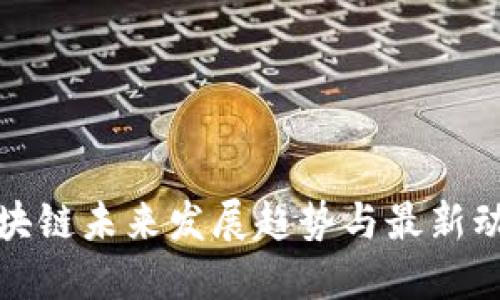 龙凡区块链未来发展趋势与最新动态探讨