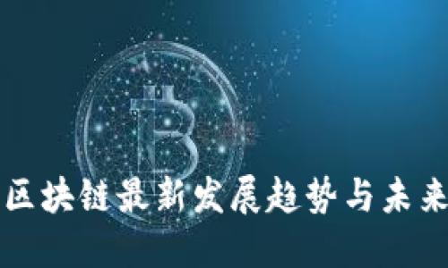 徐汇区块链最新发展趋势与未来展望