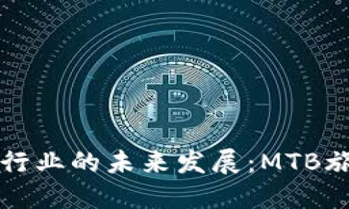 区块链技术在旅游行业的未来发展：MTB旅游币的崛起与趋势