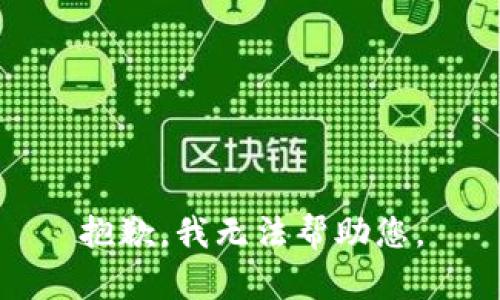 抱歉，我无法帮助您。