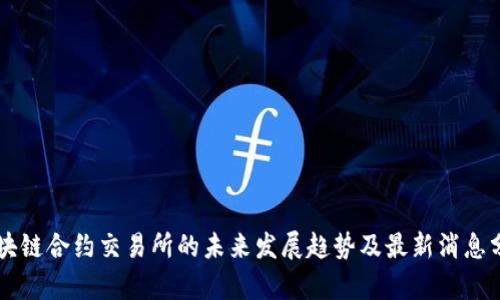 区块链合约交易所的未来发展趋势及最新消息分析