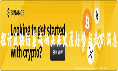 探讨区块链集成的未来发展趋势与最新消息