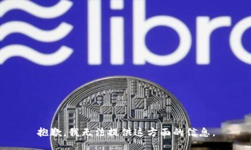 抱歉，我无法提供这方面的信息。