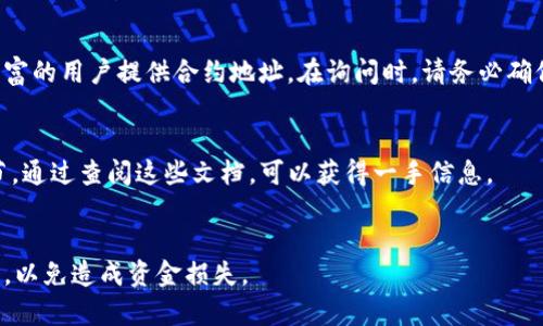 要查询TP钱包的合约地址，您可以通过以下几种方式进行搜索和获取相关信息：

### 1. 官方网站或社交媒体
首先，访问TP钱包的官方网站或其官方社交媒体账号，通常合法的合约地址会在这些地方进行公布和更新。例如，您可以查看他们的公告、新闻或常见问题页面，了解如何安全地查找合约地址。

### 2. 区块链浏览器
使用区块链浏览器（如Etherscan、BscScan等）来查找特定代币或合约地址。您只需输入代币的名称或其代币符号，浏览器会列出相关的合约地址和详细信息。确保您选择的是官方、知名的区块链浏览器，以保证信息的准确性。

### 3. 在社区中咨询
可以在TP钱包的官方论坛、Telegram群组或Reddit社区中询问其他用户，通常会有经验丰富的用户提供合约地址。在询问时，请务必确保对方是可信的人或组。

### 4. 白皮书或开发者文档
如果TP钱包的代币有发布白皮书或开发者文档，其中通常会提及合约地址和相关技术细节。通过查阅这些文档，可以获得一手信息。

### 注意事项
在查询合约地址时，请小心避免诈骗和假冒网站。在输入或使用合约地址前，尽量多方验证，以免造成资金损失。