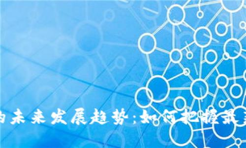 区块链技术的未来发展趋势：如何把握最新指导与机遇