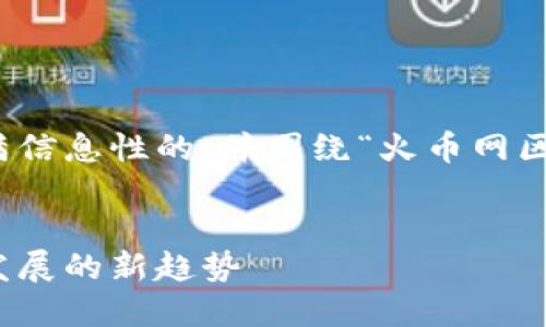 分析和关键词
在这里，我会为您创建一个充满信息性的，并围绕“火币网区块链招聘”主题撰写详细内容。


火币网区块链招聘：未来职业发展的新趋势