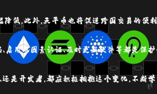   天平币区块链的未来发展趋势：如何在数字货币市场中脱颖而出？ / 

 guanjianci 天平币, 区块链, 数字货币, 未来发展 /guanjianci 

引言：天平币的崛起与区块链的交织
在数字货币的浩瀚星空中，天平币（Libra Coin）如同一颗耀眼的新星，其背后的区块链技术不仅为其提供了强有力的支撑，也为未来的金融生态系统带来了深远的变化。作为一个充满潜力的数字货币，天平币常常引发人们对于区块链技术的未来发展趋势的思考。这项技术的发展，正改变着我们对传统金融和新的数字经济的认识。

一、天平币的基本概念
天平币是由Facebook及其合作伙伴推出的一种数字货币，旨在为全球用户提供更便捷的支付方式。不同于比特币等其他加密货币，天平币希望通过稳定的价值来吸引用户，不仅能够有效地应对市场波动，还能够实现普惠金融的目标。区块链技术的应用，使得所有交易的透明性和安全性得到了保障，从而让用户信任这项新兴的数字货币。

二、区块链技术的基础与优势
区块链技术是去中心化的分布式账本技术，其核心特点在于数据不可篡改和去中心化。这意味着，每一次交易都被记录在区块链上，任何人都无法随意更改，从而确保了数据的安全性和透明性。正因为如此，区块链被广泛应用于金融、供应链、医疗等多个领域，展现出极大的潜力和应用价值。

三、未来发展趋势
在未来，天平币和区块链技术将继续发展，可能会出现以下几个趋势：
h41. 更加广泛的应用场景/h4
随着人们对数字货币的认知加深，天平币可能会被应用于更多的消费场景，例如线上购物、实体店支付、跨国转账等。同时，区块链技术也将在供应链管理、智能合约、数字身份认证等领域发挥越来越重要的作用。

h42. 合规性和监管逐渐加强/h4
由于反洗钱、数据隐私等问题，政府和金融监管机构对于数字货币的关注度日益增长。未来，天平币的推出和使用可能会受到更加严格的监管，以确保其合法合规运行。这种监管虽然在短期内可能会增加一些成本，但从长远来看，它有助于提高用户信任度，推动市场健康发展。

h43. 技术的迭代与创新/h4
区块链技术本身也在不断演变，新的共识算法、隐私保护方案等会应运而生。天平币及其背后的区块链网络，也需要不断进行技术升级，以提高其性能和安全性。同时，随着5G、物联网等技术的发展，区块链的应用将更加广泛且高效。

h44. 社会和文化的双向影响/h4
区块链和数字货币的普及，将对社会文化产生深远的影响。人们的支付方式、金融理念都将发生改变，传统商业模式可能面临挑战。而对于天平币而言，其背后的理念如“普惠金融”和“金融包容性”也将引导着未来的发展方向。

四、行业面临的挑战
当然，在未来的发展中，天平币及其区块链技术也面临着诸多挑战：
h41. 市场接受度的提升/h4
尽管天平币概念響亮，但在市场上，其接受度仍有待提升。许多消费者对数字货币的认知仍然不足，如何增强用户对天平币的信任是一个重要的挑战。

h42. 竞争的加剧/h4
随着越来越多的数字货币和区块链项目涌现，天平币将面临激烈的市场竞争。如何保持其独特的市场价值和技术优势，将是推动其发展的关键。

五、可能相关问题探讨
h4问题一：天平币怎样影响全球金融环境？/h4
我真心觉得，天平币的引入不仅是对传统金融体系的一种挑战，更是对其的一种推动。它促使传统金融机构重新审视自己的业务模式，并可能导致金融服务的费用大幅降低。此外，天平币也将促进跨国交易的便利，构建无国界的金融网络。

h4问题二：用户如何安全使用天平币？/h4
有点遗憾的是，对于许多用户来说，安全使用天平币仍然是个挑战。用户在使用数字货币时，应该关注应对网络攻击和防止个人信息泄露的基本知识。例如，选择强密码、启用双因素认证、及时更新软件等都是保护个人资产的重要措施。只有通过稳妥的实践，才能在数字货币的世界中不走弯路。

结语：未来在我们手中
天平币的未来发展与区块链技术的进步息息相关。我们正站在历史的十字路口，未来的金融生态将因我们的选择而改变。作为数字货币的参与者，无论是投资者、用户、还是开发者，都应积极拥抱这个变化，不断学习、探索，才能在快速发展的数字经济中找到属于自己的一席之地。未来充满不可预测性，但不管怎样，天平币和区块链的结合无疑将是推动我们向前迈进的重要力量。
