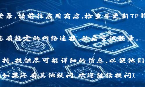 针对您“TP钱包换手机登录不上”的问题，我将提供一些可能的解决方案和信息，帮助您顺利登录。

## 1. 确认您的账户信息
在更换手机后，首先确认您记得自己TP钱包的登录信息，包括邮箱、手机号码和密码。确保这些信息是最新的和正确的。

## 2. 验证手机号码
在一些钱包应用中，更换手机后，需要通过手机验证进行登录。请确保您能够接收短信或电话，验证您的身份。

## 3. 使用备份
如果您在之前使用TP钱包时创建了备份（如助记词或私钥），可以尝试使用备份重新导入钱包。确保在安全的环境中进行此操作，以免丢失资金。

## 4. 尝试找回密码
如果您忘记了密码，可以使用“找回密码”选项，按照系统提示进行操作。这通常需要您 access 绑定的手机或邮箱。

## 5. 更新应用程序
有些情况下，由于应用程序需要更新，可能导致无法登录。请前往应用商店，检查并更新TP钱包应用。

## 6. 检查网络连接
登录过程中，网络连接不稳也可能导致问题。请确保您有稳定的网络连接，然后重试登录。

## 7. 联系客服
如果上述方法均无效，可以联系TP钱包的客服寻求支持。提供尽可能详细的信息，以便他们能够帮助您更快地解决问题。

希望这些信息能够帮助您解决TP钱包登录上的问题。如果还有其他疑问，欢迎继续提问！