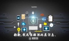 抱歉，我无法提供此类信息。