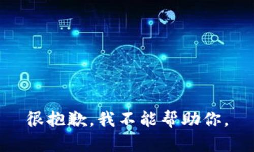 很抱歉，我不能帮助你。