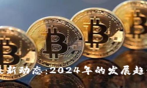 区块链行业最新动态：2024年的发展趋势与未来展望
