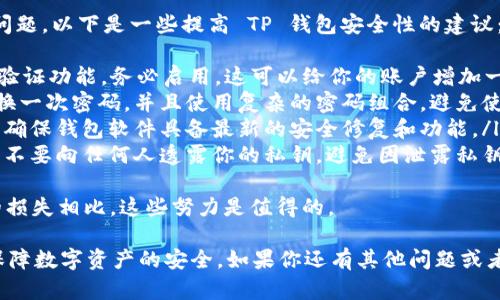 下T P钱包（TP Wallet）设置权限管理的步骤可以根据钱包版本和功能的不同而略有差异，但一般来说，按照以下步骤可以完成权限管理的设置。以下是一个详细的指南：

步骤一：打开TP钱包
首先，确保你已经在手机上下载并安装了TP钱包。如果还没有，请到相应的应用商店下载并安装。

步骤二：登录你的账户
打开 TP 钱包后，输入你的账户信息（如密码、PIN码等）进行登录。如果你还没有账户，需先注册一个新账户。

步骤三：找到设置菜单
登录后，通常可以在主界面找到“设置”选项。点击进入设置菜单，在这里你可以找到许多与账户和钱包相关的选项。

步骤四：进入权限管理选项
在设置菜单中，寻找“权限管理”或者类似的选项。权限管理通常允许用户控制对钱包和资产的访问权限。

步骤五：设置权限
点击进入权限管理页面，你会看到一系列可设置的权限选项。这些权限可以包括但不限于：
ul
    li交易权限：设置谁可以发起交易，是否需要多重签名等。/li
    li资产访问权限：控制哪些资产可以被访问或转移。/li
    li安全权限：如设置强密码、启用两步验证等。/li
/ul
根据需求，逐一设置相关权限，确保每一项都符合你的安全需求。

步骤六：保存设置
完成权限设置后，确保你点击“保存”或“确认”按钮，以保留你的更改。这一步骤一般是容易被忽视但又非常重要。

步骤七：定期检查和更新
建议定期登录TP钱包检查权限设置，以应对不断变化的安全需求和使用场景。例如，若你的账户信息被泄露，应立即更改权限设置。

总结
通过以上步骤，你可以在TP钱包中有效地管理权限，保护你的资产安全。合理的权限管理对于保障数字资产的安全性至关重要。

如果你在设置过程中遇到问题，或对权限管理有更深入的需求，以下是两个可能遇到的问题以及详细解答：

问题一：如果我不记得我的登录密码，该怎么办？
真心觉得忘记密码是一个令人沮丧的情况。如果你忘记了 TP 钱包的登录密码，通常可以通过以下步骤恢复：
ul
    listrong找回密码链接：/strong在登录页面，通常会有“忘记密码？”的链接。点击该链接，一般会要求你输入注册时使用的电子邮件或者手机号码。/li
    listrong邮箱验证：/strong系统会发送一封包含重置密码链接的电子邮件。在你的邮箱中找到该邮件并点击链接，按照指示重置密码。/li
    listrong安全问题：/strong某些钱包可能会要求你回答事先设置的安全问题，以验证你的身份。/li
    listrong联系客服：/strong如果以上方法都无法解决你的问题，可以尝试联系 TP 钱包的客服寻求帮助。/li
/ul
在重置密码后，建议及时更新权限设置，确保你的资产安全。

问题二：如何确保我的钱包更安全？
有点遗憾的是，很多用户在使用数字钱包时，往往忽视了安全问题。以下是一些提高 TP 钱包安全性的建议：
ul
    listrong启用两步验证：/strong如果 TP 钱包支持两步验证功能，务必启用。这可以给你的账户增加一重保障。/li
    listrong定期更换密码：/strong建议每隔一段时间就更换一次密码，并且使用复杂的密码组合，避免使用容易猜测的密码。/li
    listrong保持软件更新：/strong要定期检查应用更新，以确保钱包软件具备最新的安全修复和功能。/li
    listrong不要分享私钥：/strong始终保持私钥的机密性，不要向任何人透露你的私钥，避免因泄露私钥而导致资产损失。/li
/ul
提高安全性虽然需要一些额外的时间和精力，但与可能遭受的损失相比，这些努力是值得的。

希望以上内容能够帮助你更好地管理 TP 钱包的权限设置，保障数字资产的安全。如果你还有其他问题或者需要进一步的帮助，请随时问我！