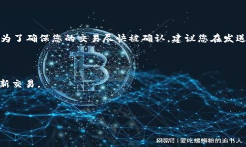 若要取消TP钱包中“等待确认”的交易，可以尝试以下步骤。请注意，具体步骤可能会因TP钱包的版本或更新而有所不同，但以下提示应适用于大部分情况。

1. 打开TP钱包
首先，确保你已经打开了TP钱包应用程序，并且处于主界面。在这个界面上，通常会显示你的钱包余额和最新的交易记录。

2. 查看交易记录
在主界面中找到“交易”或者“记录”选项，点击进入。在这里，你将看到所有的交易，包括正在等待确认的交易。

3. 找到待确认的交易
在交易记录中，寻找状态为“等待确认”的交易。这通常会标注为“Pending”或“等待中”。选择这笔交易进行查看。

4. 检查交易详情
点击待确认的交易后，你将进入交易详情页面。在这里，可以看到交易的具体信息，比如交易金额、接收地址和矿工费用等。

5. 尝试取消交易
如果TP钱包允许取消交易，您会看到一个“取消交易”的选项。点击该选项后，系统可能会提示您确认取消操作。如果没有这个选项或者提示无法取消，您可能需要考虑其他方案。

6. 取消未确认交易的其他方法
如果无法直接取消交易，您可以尝试通过发送一笔“替代交易”来覆盖这笔未确认的交易。确保这笔新交易的费用高于原来的交易费用，以此来提高其优先级，使矿工更可能处理这笔新交易。

7. 等待交易自动取消
在某些情况下，如果交易长时间未被确认（通常是超过一些区块），区块链网络会自动取消这笔交易。在这种情况下，您只需等待即可。

8. 联系支持团队
如果以上步骤均未能解决您的问题，您还可以尝试联系TP钱包的客户支持团队。他们通常会提供进一步的指导和帮助。

总结
在使用TP钱包进行交易时，了解如何处理“等待确认”的交易非常重要。虽然有时可能无法立即取消，掌握上述技巧可以帮助用户更好地管理自己的交易。

相关问题

问题一：TP钱包的交易手续费是如何计算的？
在TP钱包或其他加密货币钱包中，交易手续费通常是基于网络拥堵情况和交易大小计算的。网络越繁忙，建议的矿工费用通常就越高。为了确保您的交易尽快被确认，建议您在发送交易时参考钱包提供的推荐费用。如果您设置的费用过低，您的交易可能会被延迟处理，甚至在长时间未确认的情况下导致无法确认。

问题二：如何提高未确认交易的优先级？
要提高未确认交易的优先级，您可以使用以下方法：
1. **增加矿工费用**：如果您的钱包支持替代交易，您可以创建一笔新交易并设置更高的矿工费用，这样可以鼓励矿工优先处理您的新交易。
2. **等待**：如前所述，某些交易最终可能会被网络自动撤销，因此如果您不急于交易，可以选择耐心等待。
3. **使用加速服务**：有些平台提供交易加速服务，可以帮助您加快未确认交易的处理速度，虽然通常需要支付额外的费用。

总的来说，了解如何管理交易确认状态能够帮助用户更好地控制自己的资产，避免不必要的损失。希望这些信息对您有所帮助！