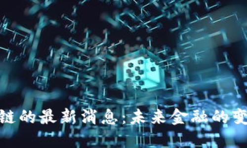 跨境区块链的最新消息：未来金融的变革与机遇