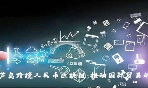 探索葫芦岛跨境人民币区块链：推动国际贸易的新方式