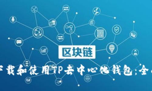 如何下载和使用TP去中心化钱包：全面指南