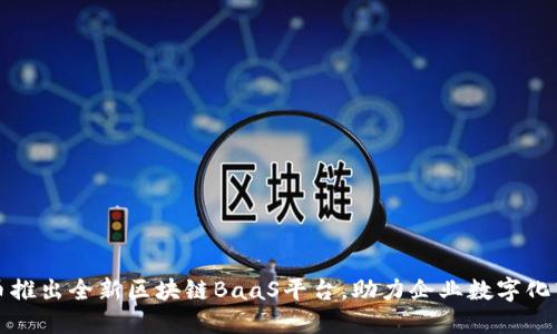 火币推出全新区块链BaaS平台，助力企业数字化转型