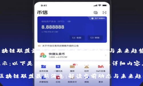 区块链联盟最新消息：解读当前动态与未来趋势

提示：以下是符合的、相关关键词以及详细内容。

 区块链联盟最新消息：解读当前动态与未来趋势