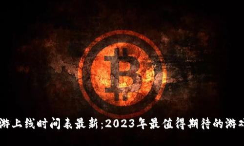 区块链手游上线时间表最新：2023年最值得期待的游戏发布日历