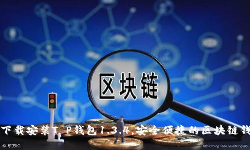 Title: 下载安装T P钱包1.3.4，安全便捷的区块链钱包推荐