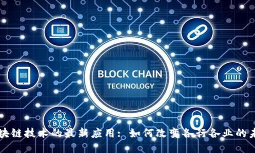 区块链技术的最新应用: 如何改变各行各业的未来