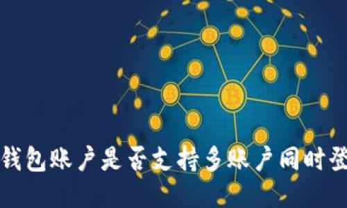  TP钱包账户是否支持多账户同时登录？