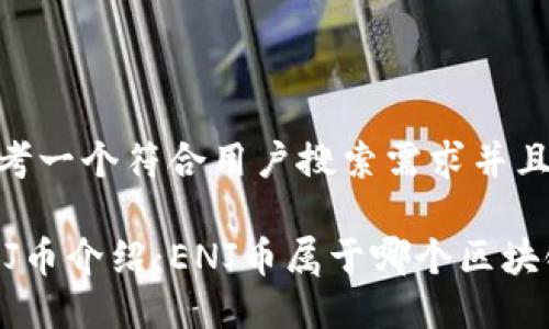 思考一个符合用户搜索需求并且的

ENJ币介绍：ENJ币属于哪个区块链?