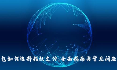 tP钱包如何选择指纹支付：全面指南与常见问题解答