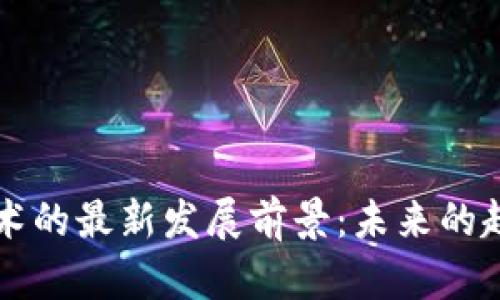 区块链技术的最新发展前景：未来的趋势与挑战