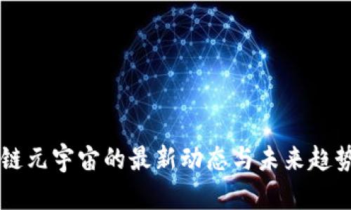 区块链元宇宙的最新动态与未来趋势分析