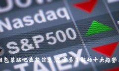 区块链包装贴吧最新信息：您需要了解的十大趋