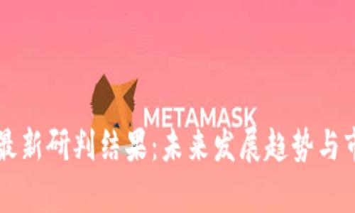 区块链最新研判结果：未来发展趋势与市场分析