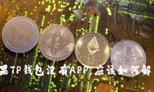 如果TP钱包没有APP，应该如何解决？